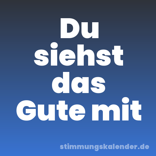 Du siehst das Gute mit