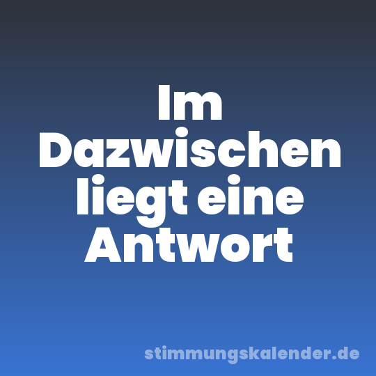 Im Dazwischen liegt eine Antwort