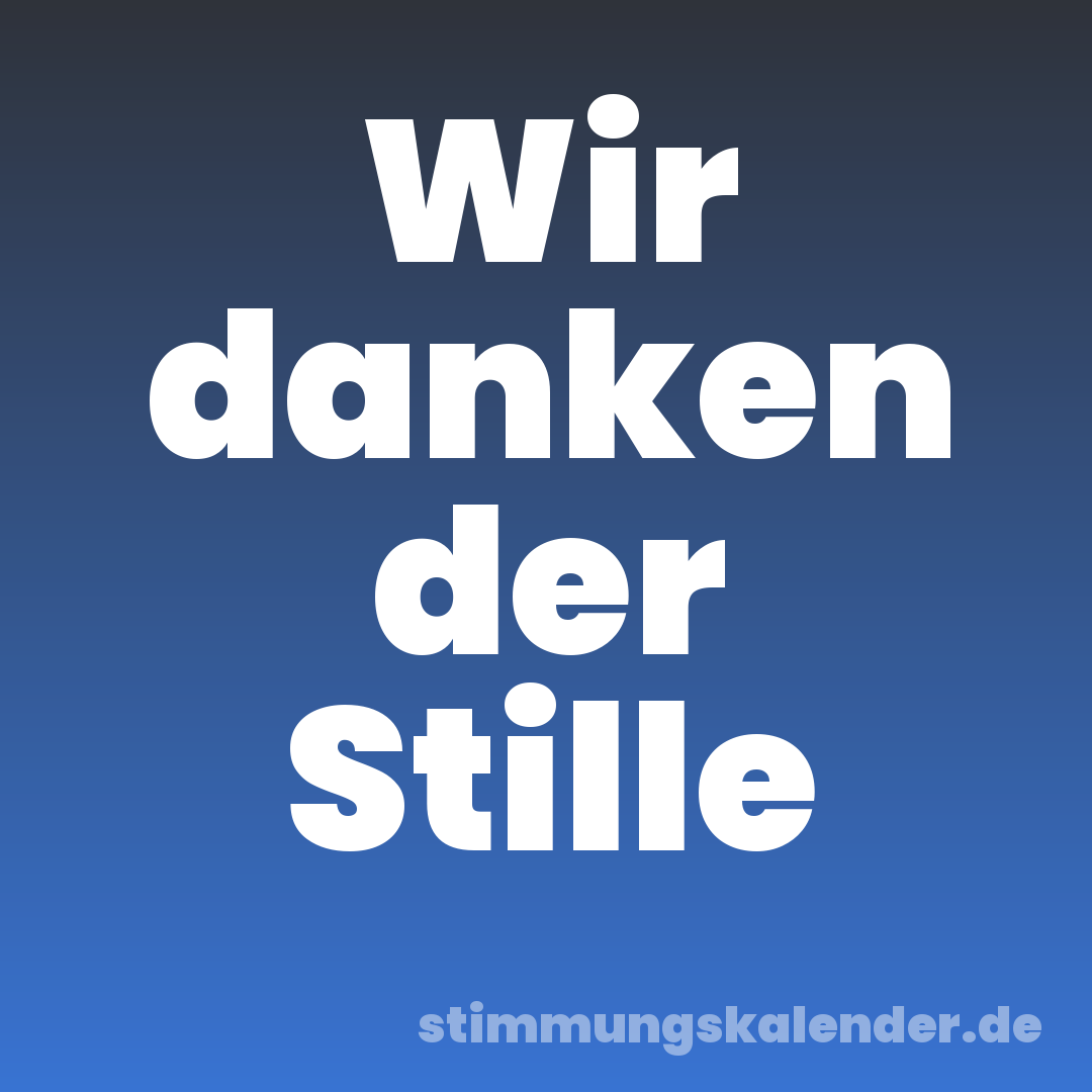 Wir danken der Stille