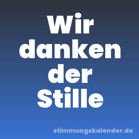 Wir danken der Stille