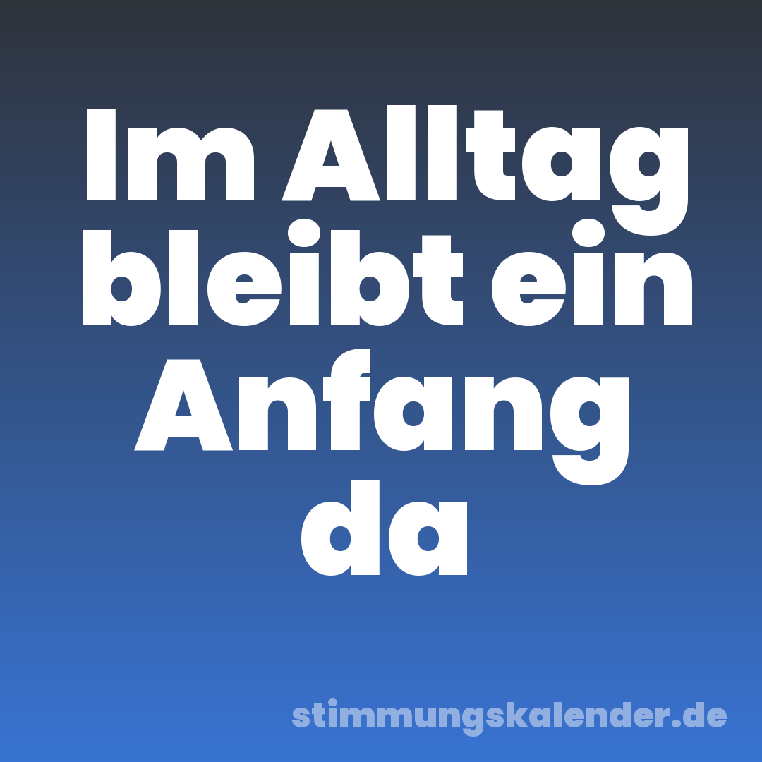 Im Alltag bleibt ein Anfang da