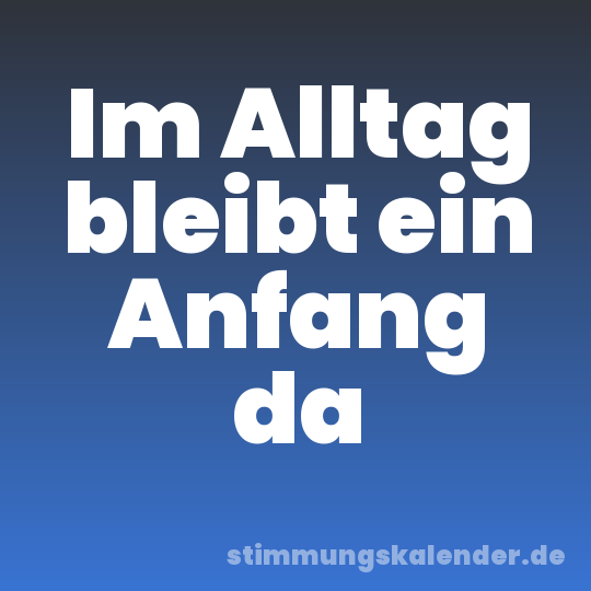 Im Alltag bleibt ein Anfang da