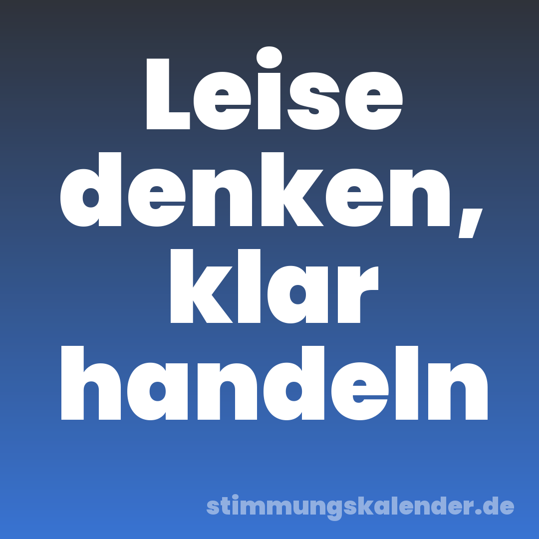 Leise denken, klar handeln