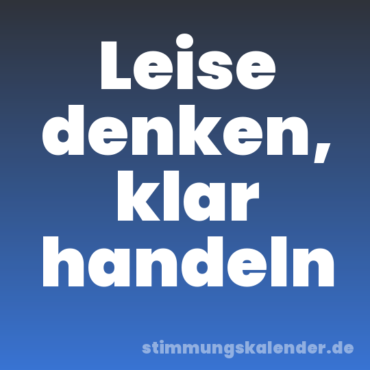 Leise denken, klar handeln