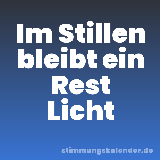 Im Stillen bleibt ein Rest Licht