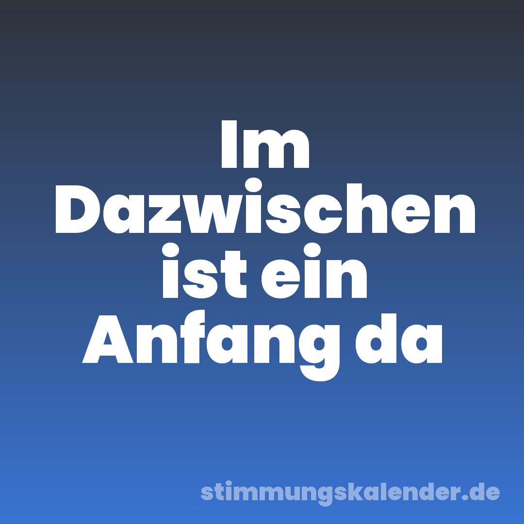Im Dazwischen ist ein Anfang da