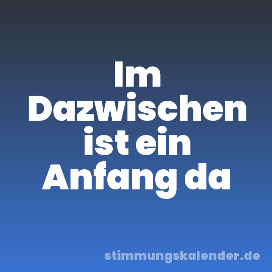 Im Dazwischen ist ein Anfang da