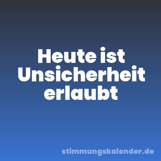 Heute ist Unsicherheit erlaubt