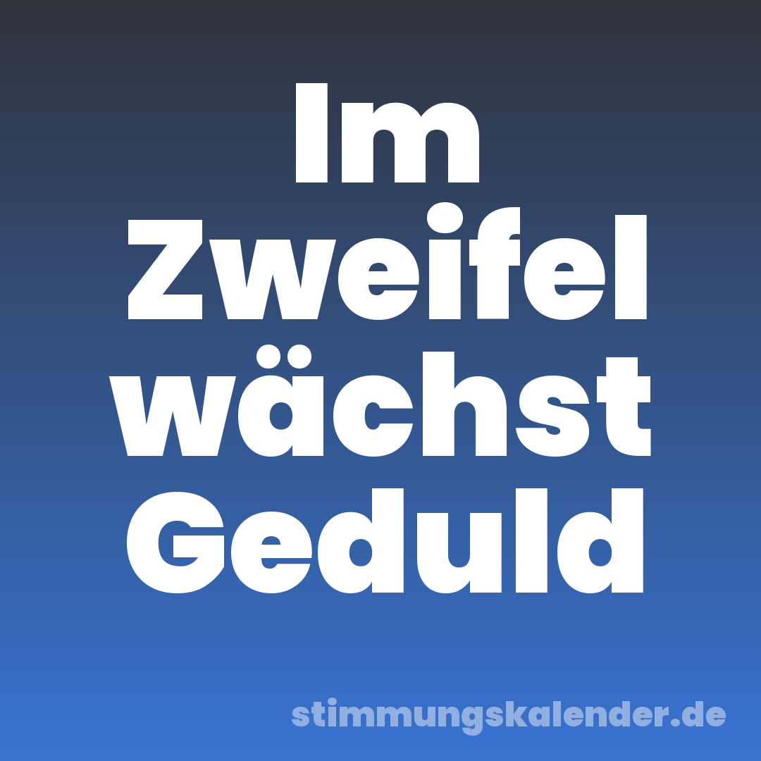 Im Zweifel wächst Geduld