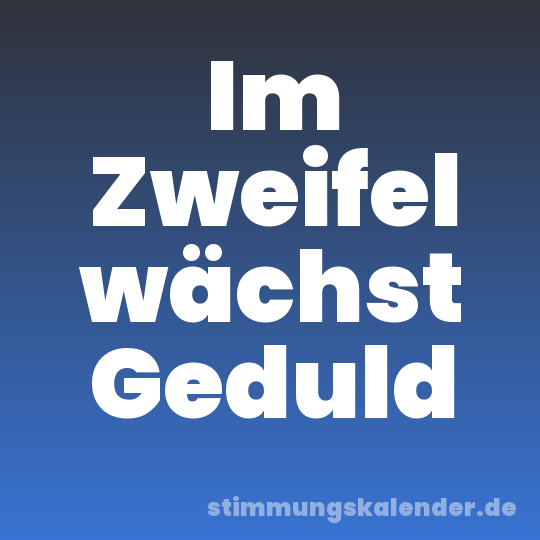 Im Zweifel wächst Geduld