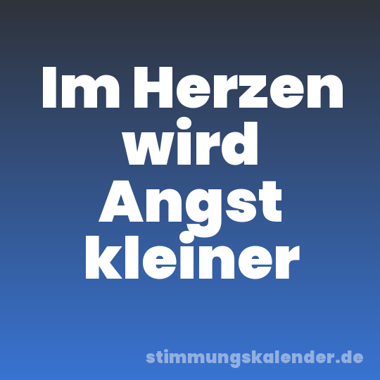Im Herzen wird Angst kleiner