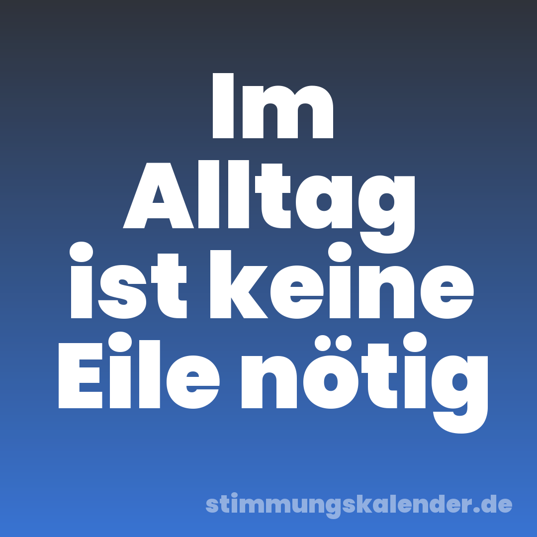 Im Alltag ist keine Eile nötig