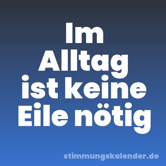 Im Alltag ist keine Eile nötig