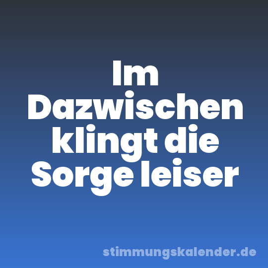 Im Dazwischen klingt die Sorge leiser