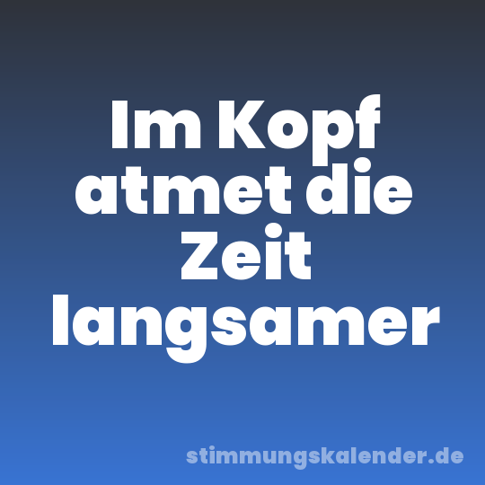 Im Kopf atmet die Zeit langsamer