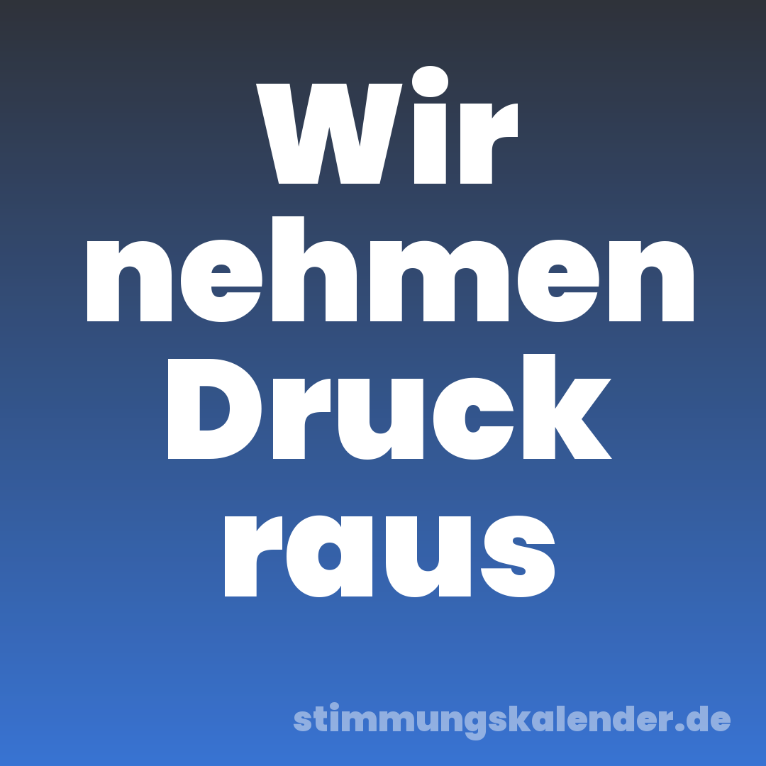 Wir nehmen Druck raus