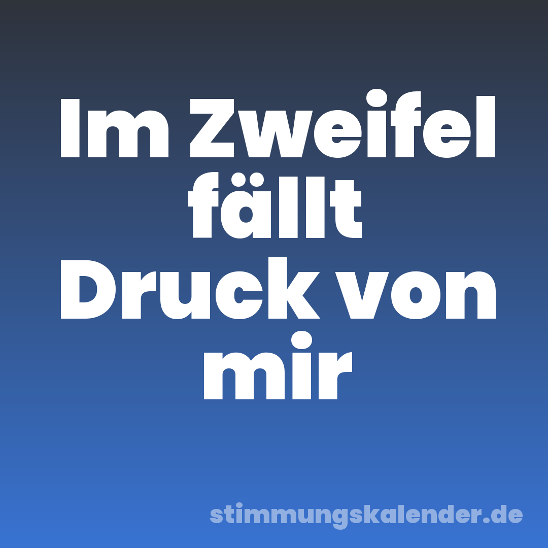 Im Zweifel fällt Druck von mir