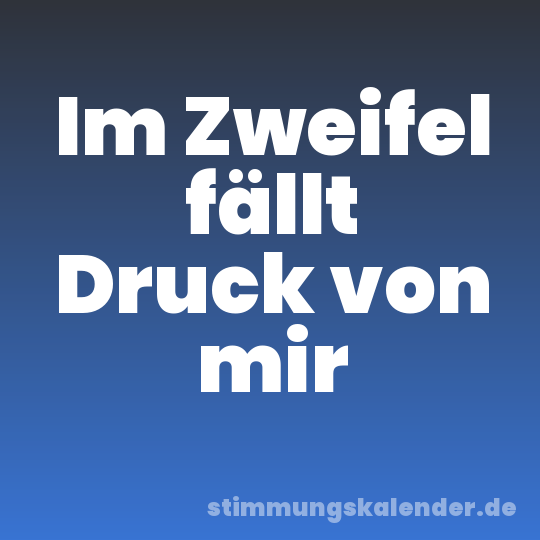 Im Zweifel fällt Druck von mir