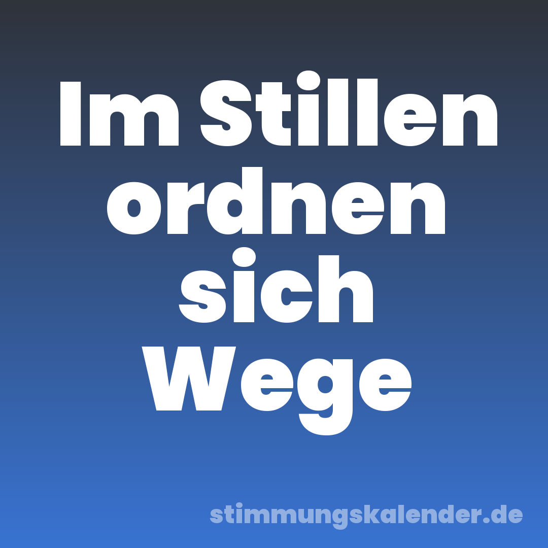 Im Stillen ordnen sich Wege