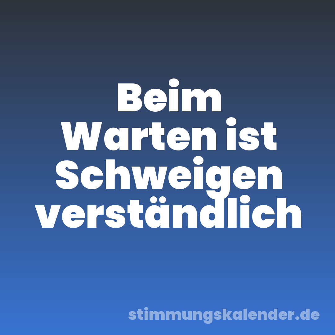 Beim Warten ist Schweigen verständlich