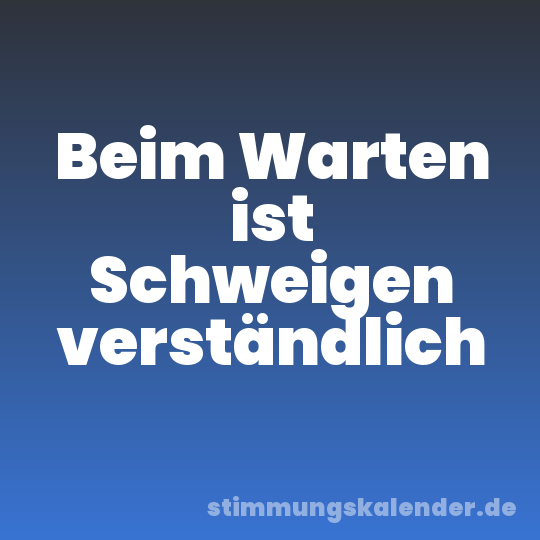 Beim Warten ist Schweigen verständlich