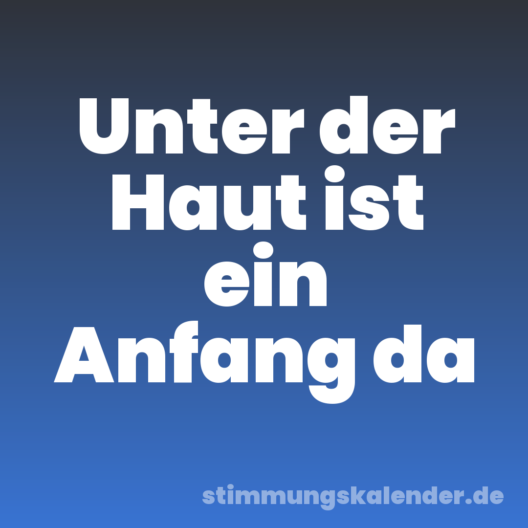 Unter der Haut ist ein Anfang da