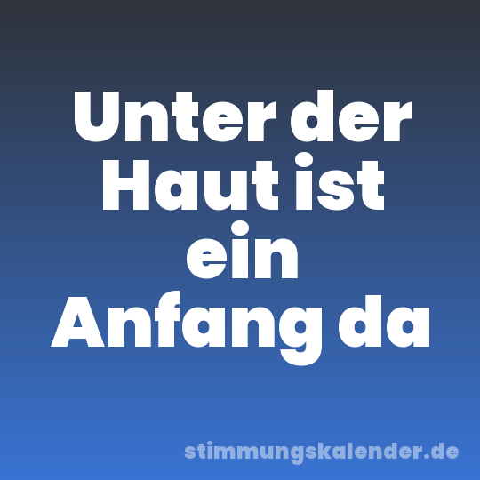 Unter der Haut ist ein Anfang da