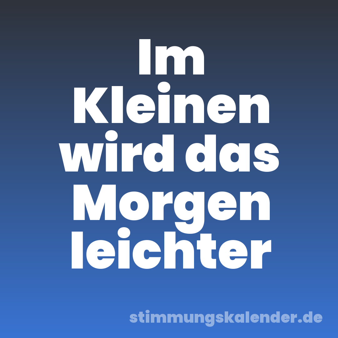 Im Kleinen wird das Morgen leichter