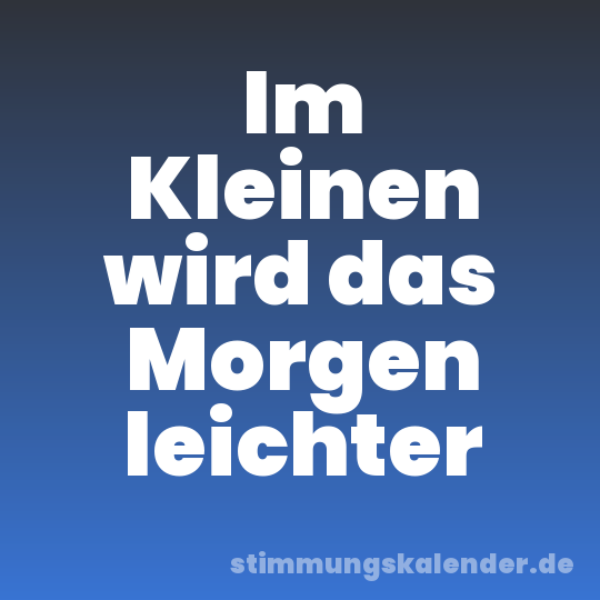 Im Kleinen wird das Morgen leichter