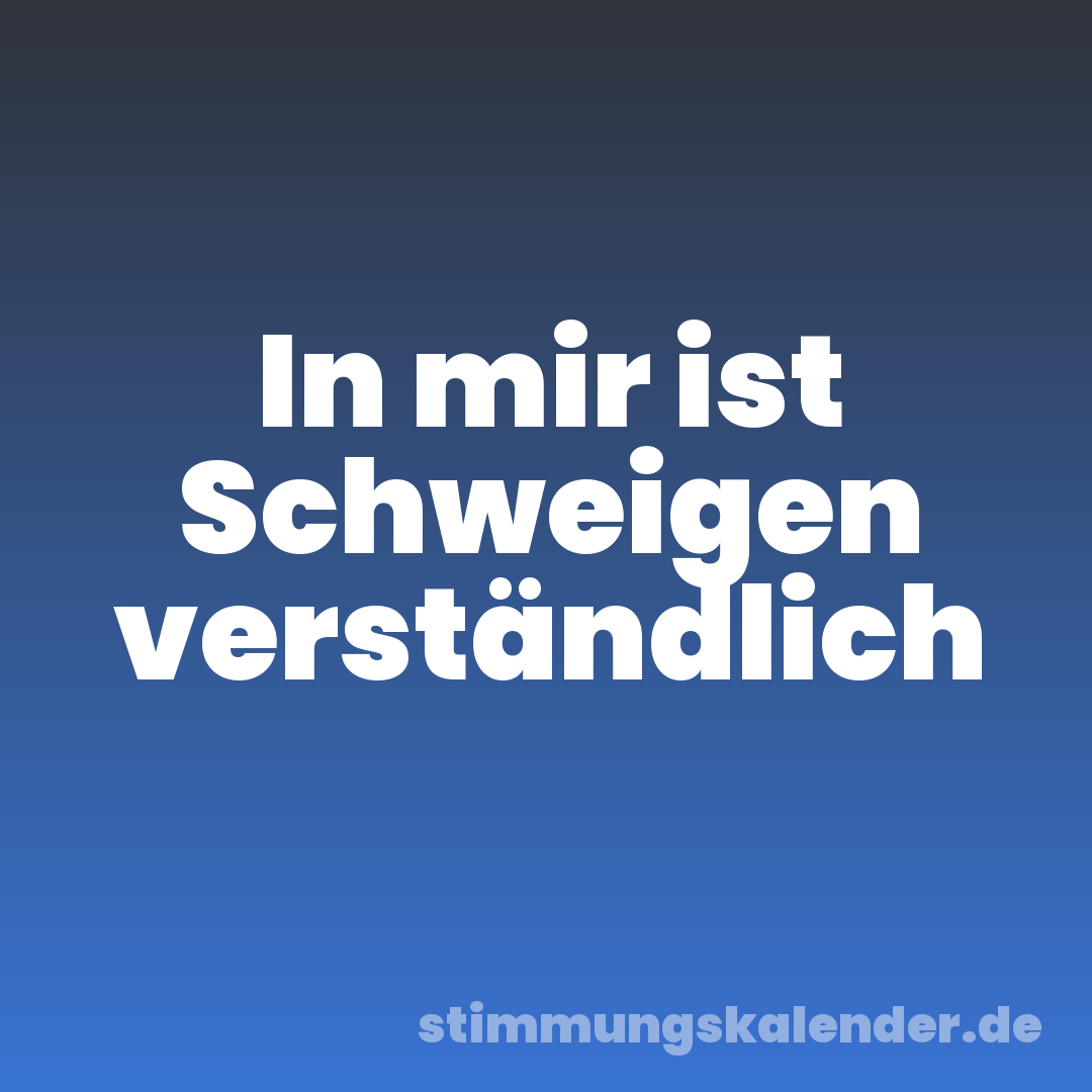 In mir ist Schweigen verständlich