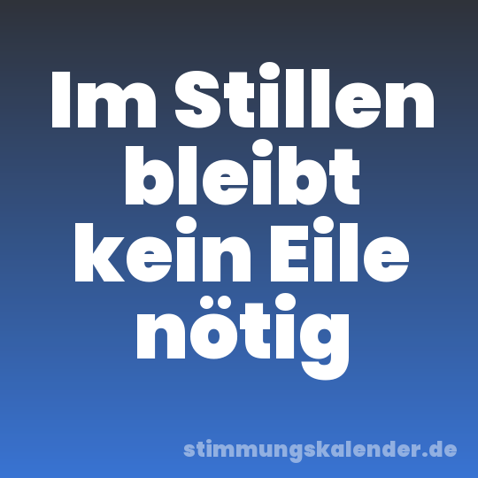 Im Stillen bleibt kein Eile nötig