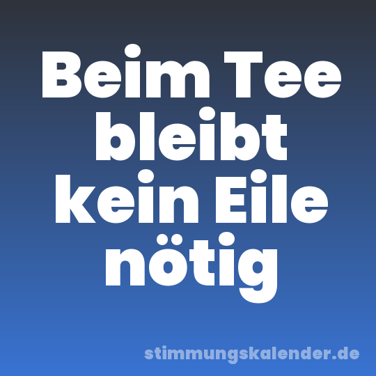 Beim Tee bleibt kein Eile nötig