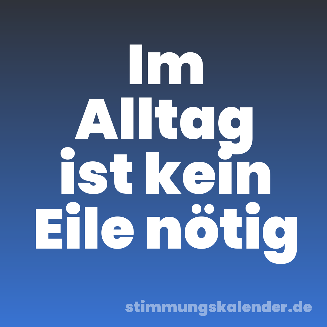 Im Alltag ist kein Eile nötig