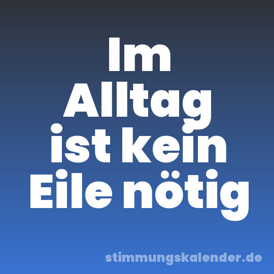 Im Alltag ist kein Eile nötig
