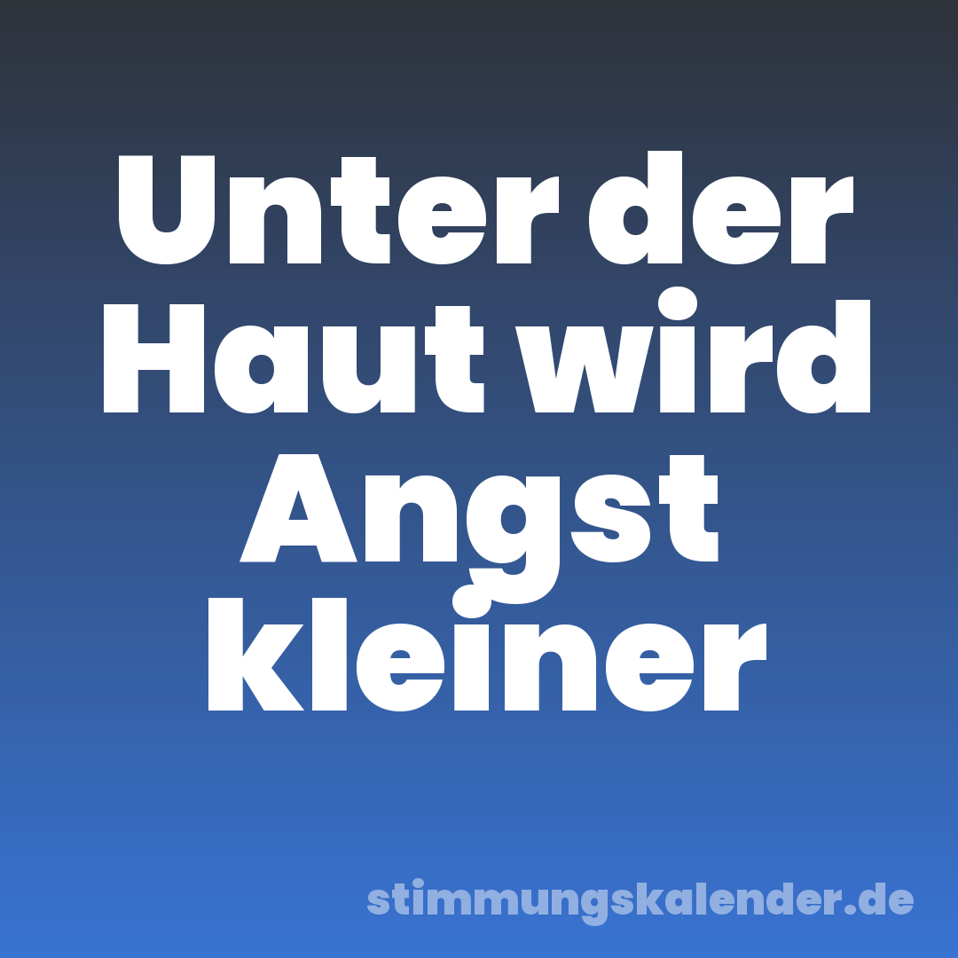 Unter der Haut wird Angst kleiner
