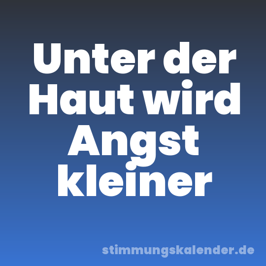 Unter der Haut wird Angst kleiner