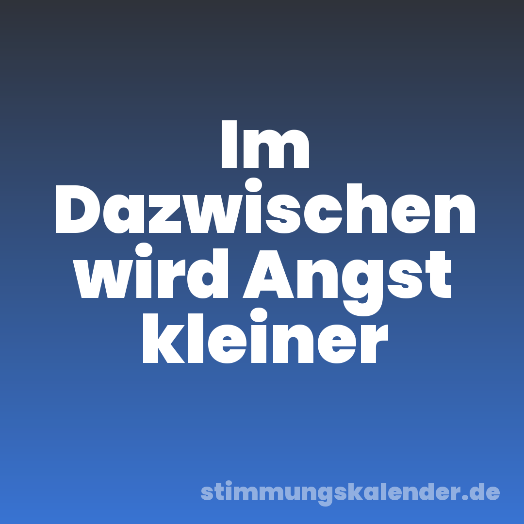 Im Dazwischen wird Angst kleiner