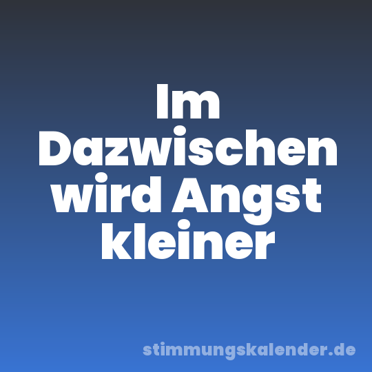 Im Dazwischen wird Angst kleiner