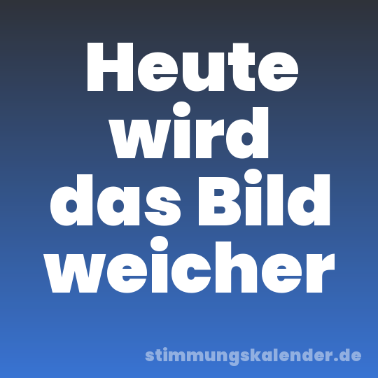 Heute wird das Bild weicher