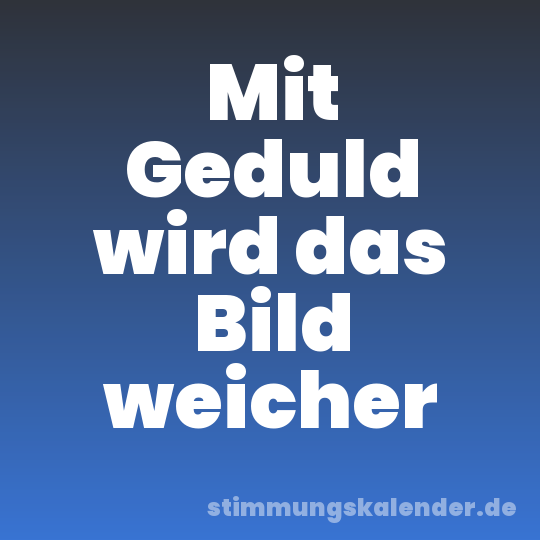 Mit Geduld wird das Bild weicher