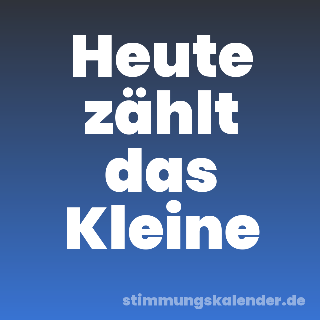 Heute zählt das Kleine