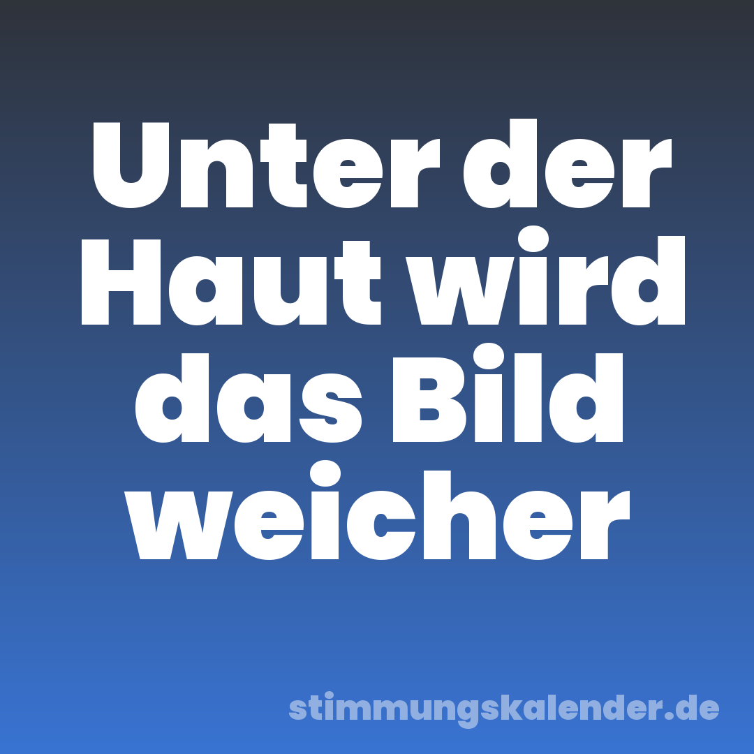 Unter der Haut wird das Bild weicher