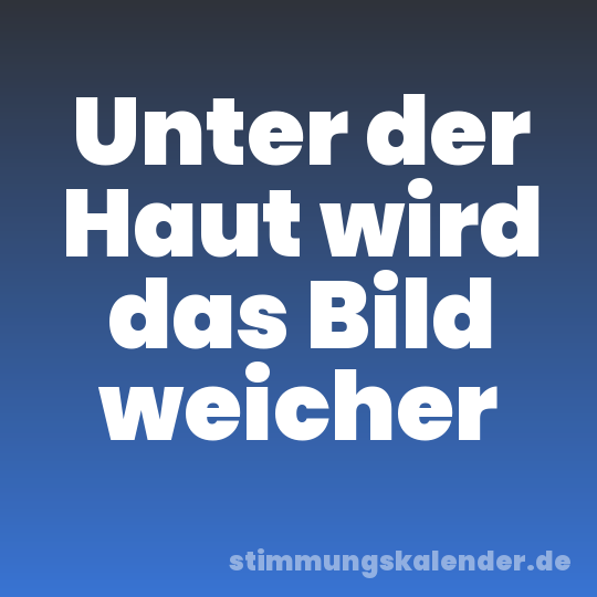 Unter der Haut wird das Bild weicher