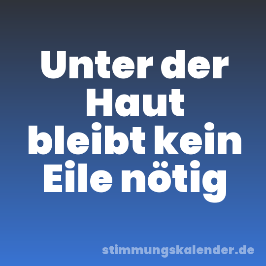 Unter der Haut bleibt kein Eile nötig