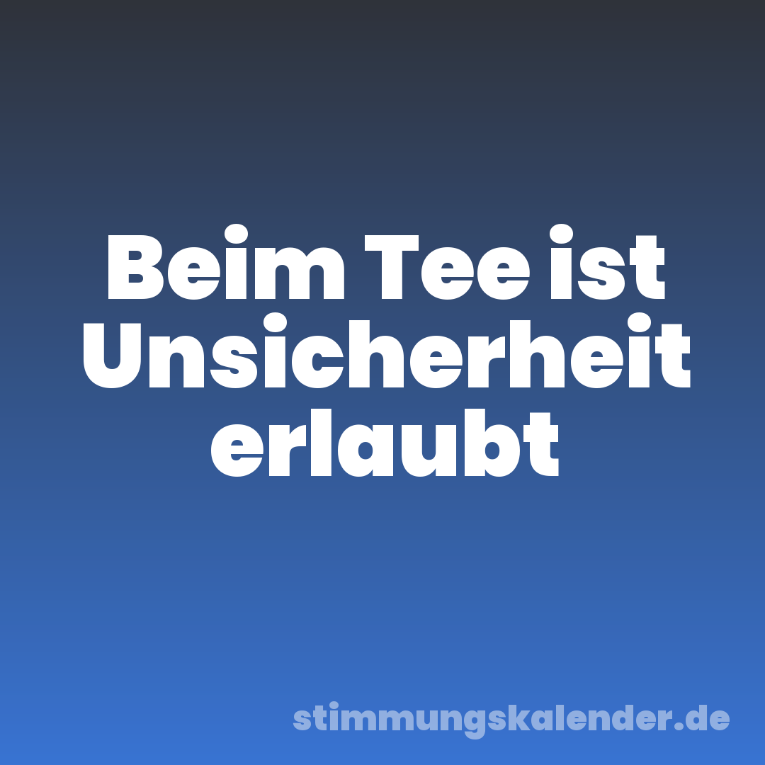 Beim Tee ist Unsicherheit erlaubt