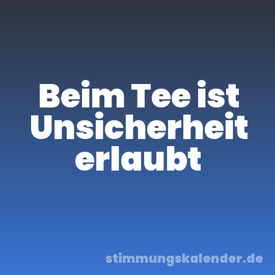 Beim Tee ist Unsicherheit erlaubt