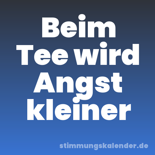 Beim Tee wird Angst kleiner