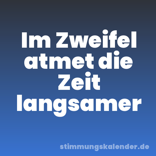 Im Zweifel atmet die Zeit langsamer