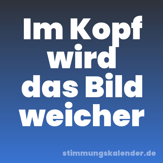 Im Kopf wird das Bild weicher