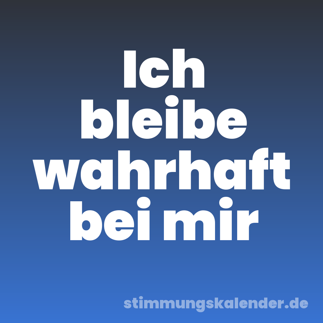 Ich bleibe wahrhaft bei mir